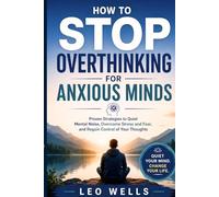 How to Stop Overthinking for Anxious Minds: Proven Strategies to Quiet Mental Noise, Overcome Stress and Fear, and Regain Control of Your Thoughts