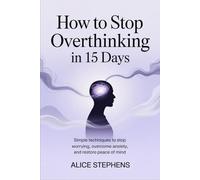 How to Stop Overthinking in 15 days: Simple techniques to stop worrying, overcome anxiety, and restore peace of mind