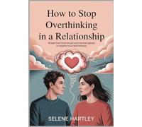 How to Stop Overthinking in a Relationship: Break Free from Doubt and Mental Spirals to Reignite Trust and Intimacy