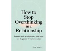 How to Stop Overthinking in a Relationship: Practical Tools to Calm Anxiety, Build Trust, and Deepen Emotional Connection