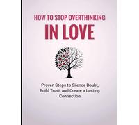 How to Stop Overthinking in Love: Proven Steps to Silence Doubt, Build Trust, and Create a Lasting Connection
