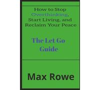 HOW TO STOP OVERTHINKING, START LIVING, AND RECLAIM YOUR PEACE: THE LET GO GUIDE: Learn how to manage your emotions, anxiety, stress and increase your ... moms, dads, teens, adults and seniors
