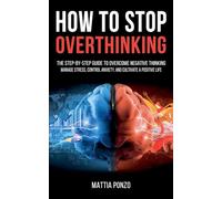 How to Stop Overthinking: The Step-by-Step Guide to Overcome Negative Thinking, Manage Stress, Control Anxiety, and Cultivate a Positive Life