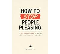How To Stop People Pleasing: A Self Therapy Journal To Reclaim Your Boundaries, Time & Self Worth