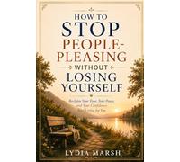 How to Stop People-Pleasing Without Losing Yourself: Recovering Your Authentic Self from the Pattern Running Your Life
