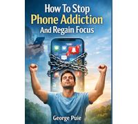 How To Stop Phone Addiction And Regain Focus: A Complete Guide With 30 Full Chapters And A 14-Day Plan To Reclaim Your Attention And Productivity (Life Upgrade Series)