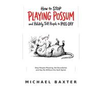 How to Stop Playing Possum and Politely Tell People to Piss Off: Stop People-Pleasing, Set Boundaries and Say No Without the Guilt Spiral