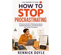 How to Stop Procrastinating: A Practical Guide to Beating Avoidance, Building Momentum, and Finally Doing the Things That Matter (The Answer to How)