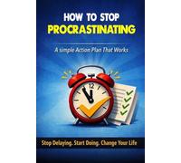 HOW TO STOP PROCRASTINATING - A Simple Action Plan That Works: Stop Delaying. Start Doing. Change Your Life.
