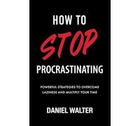 How to Stop Procrastinating: Powerful Strategies to Overcome Laziness and Multiply Your Time (The Power of Discipline)