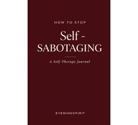 How To Stop Self-Sabotaging: A Self-Therapy Journal to Break the Pattern, Rewire Your Mind & Take Back Control of Your Life