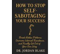 How to Stop Self-Sabotaging Your Success: Break Hidden Patterns, Overcome Internal Resistance, and Finally Get Out of Your Own Way (Personal Mastery Series)