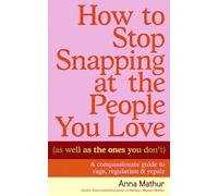 How to Stop Snapping at the People You Love (As Well As the Ones You Don’t): A compassionate guide to rage, regulation and repair