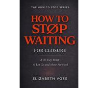 How to Stop Waiting for Closure: A 30-Day Reset to Let Go and Move Forward (The How to Stop Series)