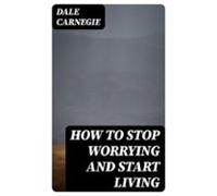 How To Stop Worrying And Start Living (ebook)