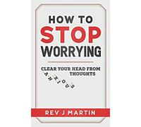 How to Stop Worrying: Clear your head from anxious thoughts