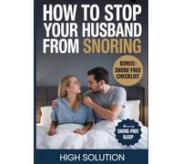 HOW TO STOP YOUR HUSBAND FROM SNORING: A Step-by-Step Guide to Restful Nights, Better Sleep, and a Happier Relationship