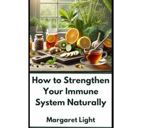 How to Strengthen Your Immune System Naturally.: Boost your body’s natural defenses with nutrition, lifestyle changes, herbs and daily habits.
