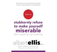 How to Stubbornly Refuse to Make Yourself Miserable About Anything--Yes, Anything!