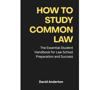 How to Study Common Law: The Essential Handbook for Law School Preparation and Success