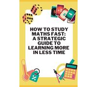 How to Study Maths Fast A Strategic Guide to Learning More in Less Time: Master Mathematics Quickly with Smart, Simple Technique