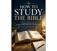 How to Study the Bible: A Practical, Modern Guide to Reading, Understanding, and Loving God’s Word