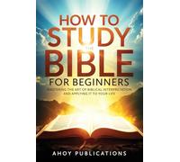 How to Study the Bible for Beginners: Mastering the Art of Biblical Interpretation and Applying It to Your Life (Curious Histories Collection)