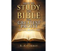 HOW TO STUDY THE BIBLE FOR GREATEST PROFIT: A 21st Century Update of R. A. Torrey