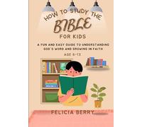 HOW TO STUDY THE BIBLE FOR KIDS: A FUN AND EASY GUIDE TO UNDERSTANDING GOD'S WORD AND GROWING IN FAITH