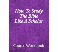 How To Study The Bible Like A Scholar: Course Workbook