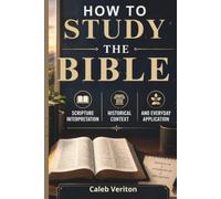 HOW TO STUDY THE BIBLE: Scripture Interpretation, Historical Context, and Everyday Application
