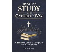 How to Study the Catholic Way: A Student’s Guide to Discipline, Focus, and Exams
