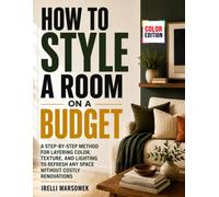 How To Style a Room on a Budget: A Step-by-Step Method for Layering Color, Texture, and Lighting to Refresh Any Space Without Costly Renovations