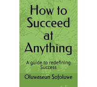 How to Succeed at Anything: A guide to redefining Success