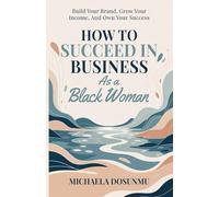How To Succeed In Business As A Black Woman: Winning Strategies for Breaking Ceilings and Building Generational Success