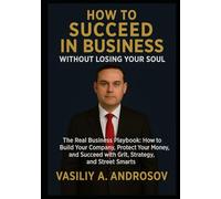 HOW TO SUCCEED IN BUSINESS WITHOUT LOSING YOUR SOUL (The Real Business Playbook: How to Build Your Company, Protect Your Money, and Succeed with Grit, Strategy, and Street Smarts)