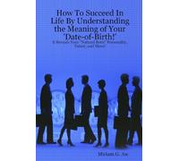 How To Succeed In Life By Understanding the Meaning of Your 'Date-of-Birth!': Revealing Your Natural Born Personality, and More!