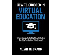HOW TO SUCCEED IN VIRTUAL EDUCATION: Effective Strategies for Studying Without Distractions-Even If You Feel Abandoned Without a Teacher!: 2