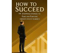 How To Succeed: Or, Stepping-Stones to Fame and Fortune