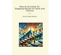 How to Succeed; Or, Stepping-Stones to Fame and Fortune (Classic Books)