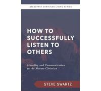 How to Successfully Listen to Others: Humility and Communication in the Mature Christian (Steadfast Christian Living Series)