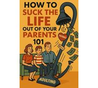How to Suck the Life Out of Your Parents 101