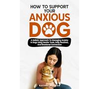 How To Support Your Anxious Dog: A Holistic Approach To Managing Anxiety In Dogs Using Gentle Tools, Daily Routines, And Emotional Connection