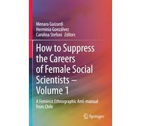 How to Suppress the Careers of Female Social Scientists - Volume 1: A Feminist Ethnographic Anti-manual from Chile