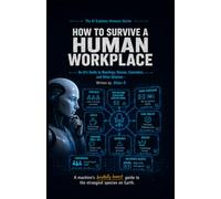 How to Survive a Human Workplace: An AI's Guide to Meetings, Bosses, Coworkers, and Other Glitches: 5 (The AI Explains Humans Series)