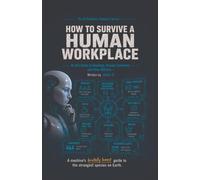 How to Survive a Human Workplace: An AI's Guide to Meetings, Bosses, Coworkers, and Other Glitches: 5 (The AI Explains Humans)