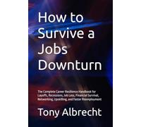 How to Survive a Jobs Downturn: The Complete Career Resilience Handbook for Layoffs, Recessions, Job Loss, Financial Survival, Networking, Upskilling, and Faster Reemployment