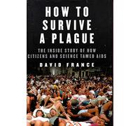 How to Survive a Plague: The Inside Story of How Citizens and Science Tamed AIDS