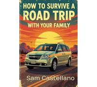 How to Survive a Road Trip with Your Family: When Your Mobile Prison Has Wheels and Your Cellmates Are Related to You