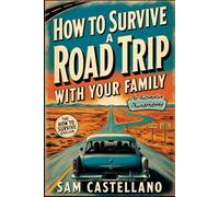 How to Survive a Road Trip with Your Family: When Your Mobile Prison Has Wheels and Your Cellmates Are Related to You